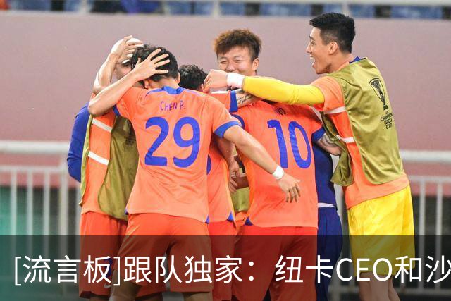 [流言板]跟队独家：纽卡CEO和沙特PIF基金会谈，沙特筹备2034世界杯